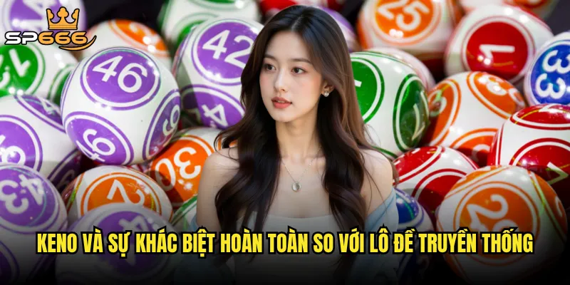Keno và sự khác biệt hoàn toàn so với lô đề truyền thống