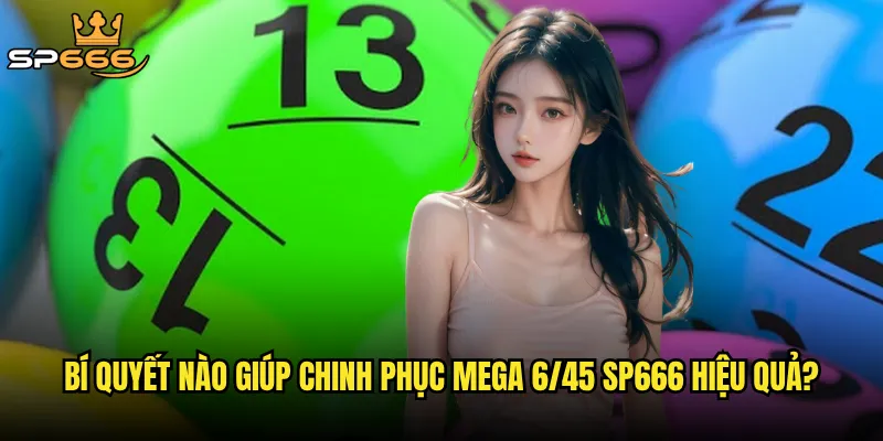 Bí quyết nào giúp chinh phục Mega 6/45 Sp666 hiệu quả?